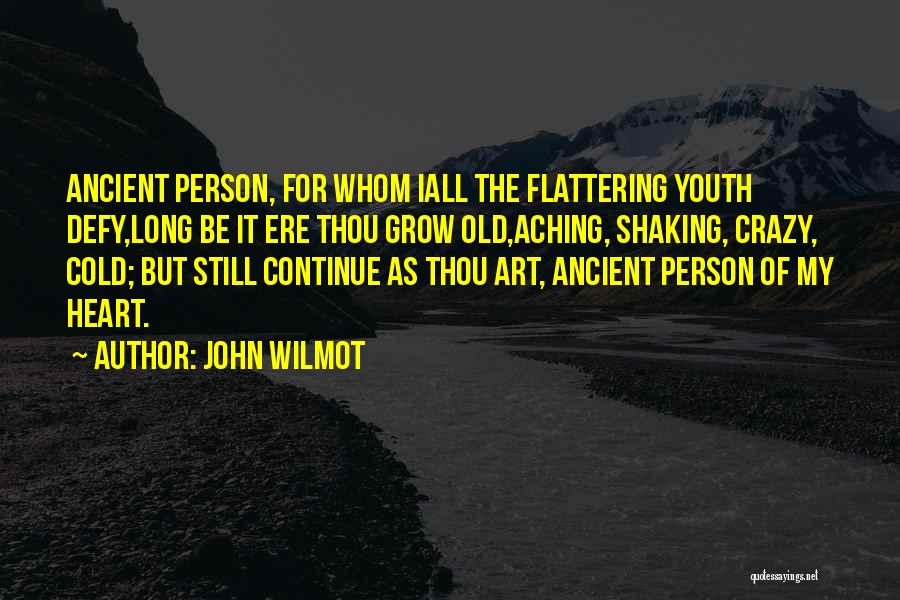 John Wilmot Quotes: Ancient Person, For Whom Iall The Flattering Youth Defy,long Be It Ere Thou Grow Old,aching, Shaking, Crazy, Cold; But Still