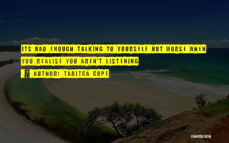 Tabitca Cope Quotes: Its Bad Enough Talking To Yourself But Worse When You Realise You Aren't Listening