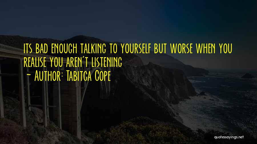 Tabitca Cope Quotes: Its Bad Enough Talking To Yourself But Worse When You Realise You Aren't Listening