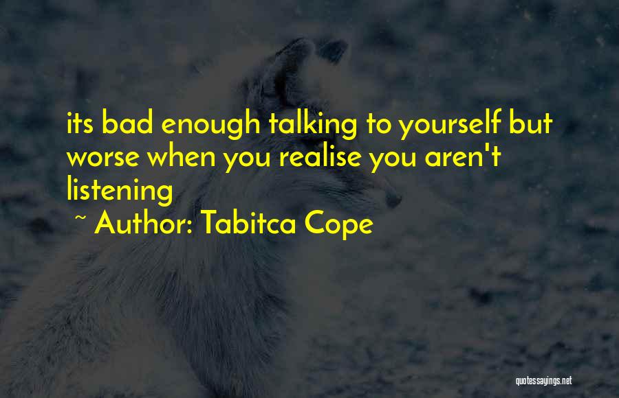 Tabitca Cope Quotes: Its Bad Enough Talking To Yourself But Worse When You Realise You Aren't Listening