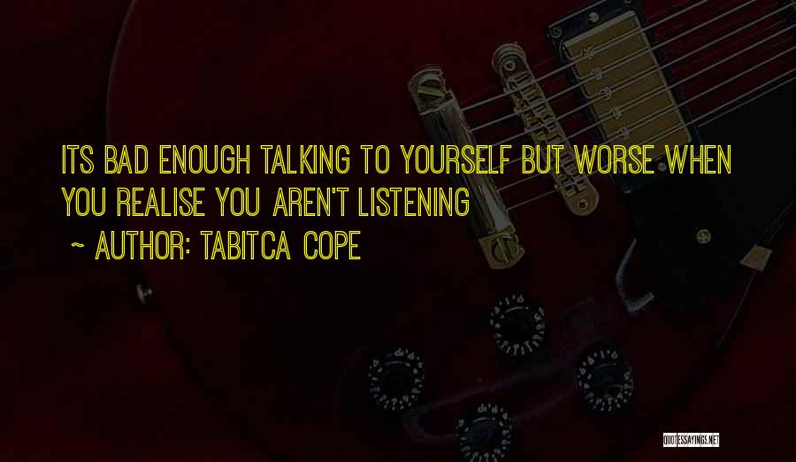 Tabitca Cope Quotes: Its Bad Enough Talking To Yourself But Worse When You Realise You Aren't Listening