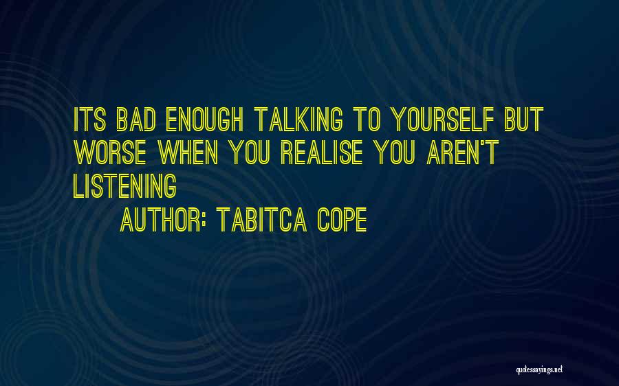 Tabitca Cope Quotes: Its Bad Enough Talking To Yourself But Worse When You Realise You Aren't Listening