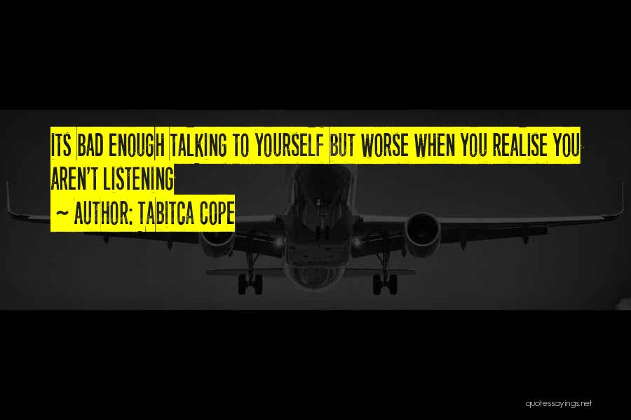 Tabitca Cope Quotes: Its Bad Enough Talking To Yourself But Worse When You Realise You Aren't Listening