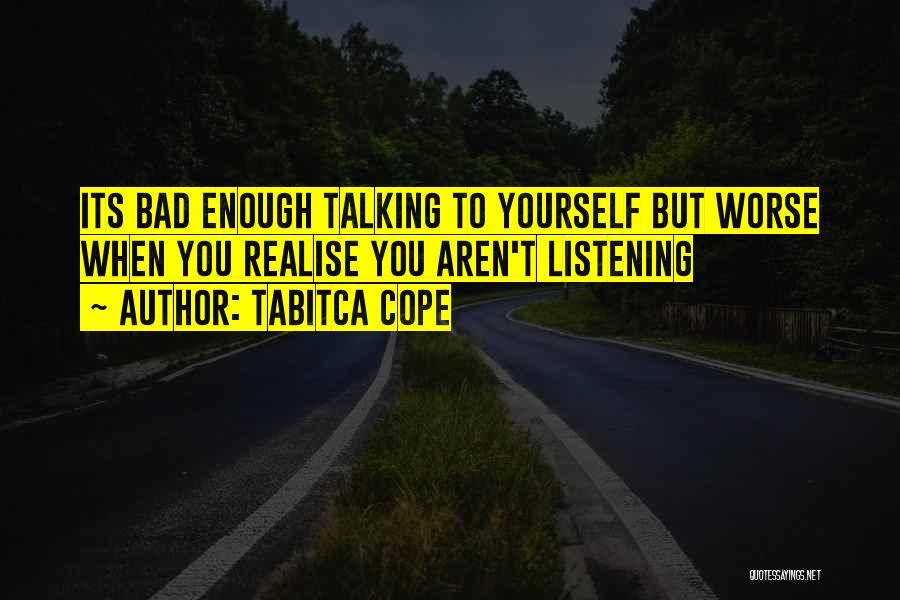 Tabitca Cope Quotes: Its Bad Enough Talking To Yourself But Worse When You Realise You Aren't Listening