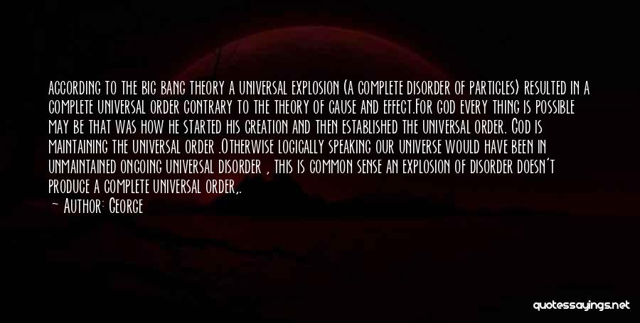 George Quotes: According To The Big Bang Theory A Universal Explosion (a Complete Disorder Of Particles} Resulted In A Complete Universal Order