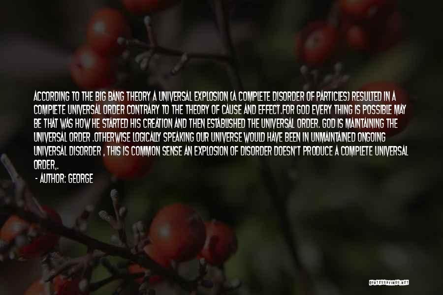 George Quotes: According To The Big Bang Theory A Universal Explosion (a Complete Disorder Of Particles} Resulted In A Complete Universal Order