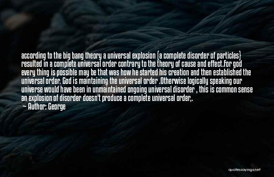 George Quotes: According To The Big Bang Theory A Universal Explosion (a Complete Disorder Of Particles} Resulted In A Complete Universal Order