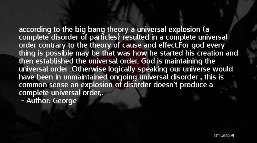 George Quotes: According To The Big Bang Theory A Universal Explosion (a Complete Disorder Of Particles} Resulted In A Complete Universal Order