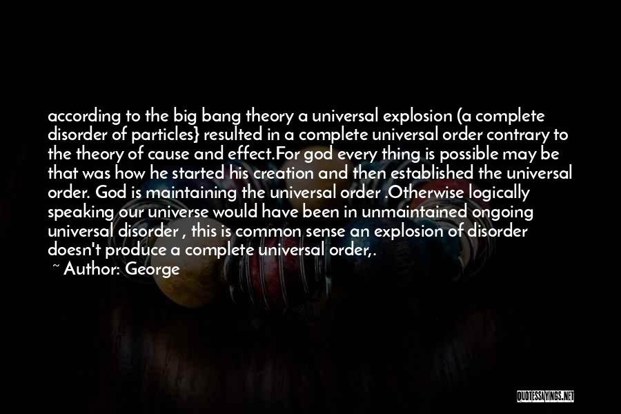 George Quotes: According To The Big Bang Theory A Universal Explosion (a Complete Disorder Of Particles} Resulted In A Complete Universal Order