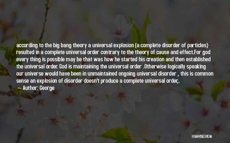 George Quotes: According To The Big Bang Theory A Universal Explosion (a Complete Disorder Of Particles} Resulted In A Complete Universal Order