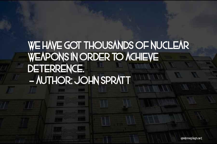 John Spratt Quotes: We Have Got Thousands Of Nuclear Weapons In Order To Achieve Deterrence.