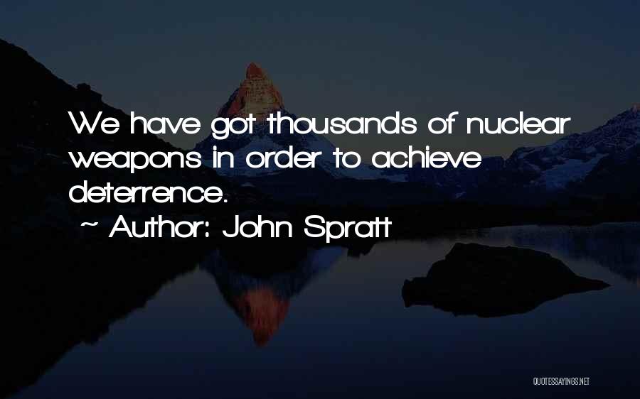 John Spratt Quotes: We Have Got Thousands Of Nuclear Weapons In Order To Achieve Deterrence.