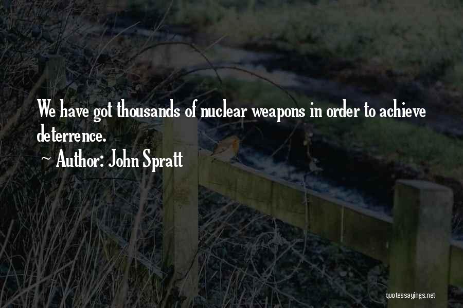 John Spratt Quotes: We Have Got Thousands Of Nuclear Weapons In Order To Achieve Deterrence.