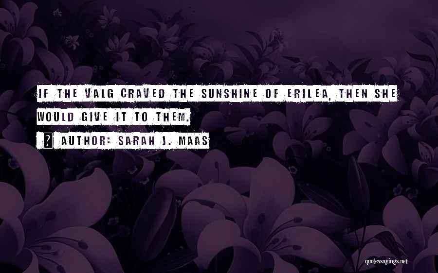 Sarah J. Maas Quotes: If The Valg Craved The Sunshine Of Erilea, Then She Would Give It To Them.