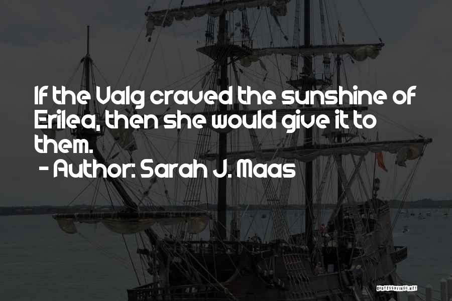 Sarah J. Maas Quotes: If The Valg Craved The Sunshine Of Erilea, Then She Would Give It To Them.