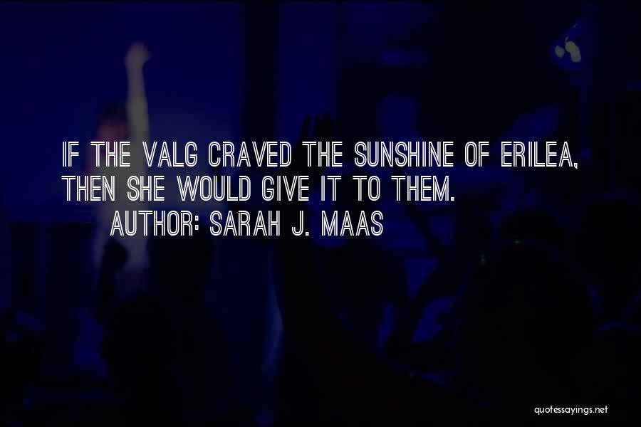 Sarah J. Maas Quotes: If The Valg Craved The Sunshine Of Erilea, Then She Would Give It To Them.