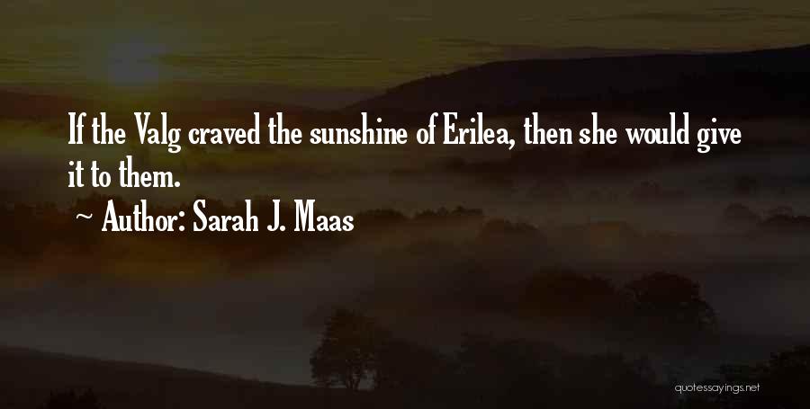 Sarah J. Maas Quotes: If The Valg Craved The Sunshine Of Erilea, Then She Would Give It To Them.