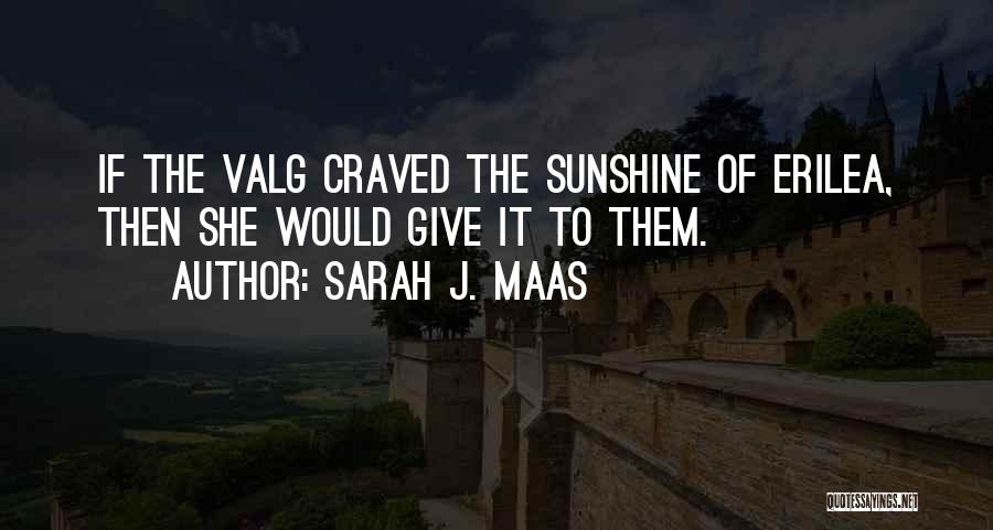 Sarah J. Maas Quotes: If The Valg Craved The Sunshine Of Erilea, Then She Would Give It To Them.