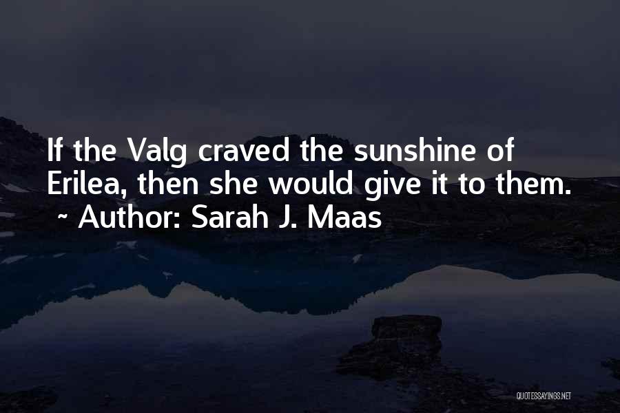 Sarah J. Maas Quotes: If The Valg Craved The Sunshine Of Erilea, Then She Would Give It To Them.