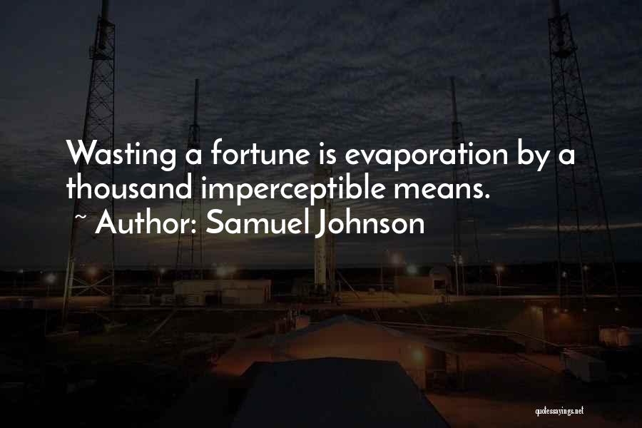 Samuel Johnson Quotes: Wasting A Fortune Is Evaporation By A Thousand Imperceptible Means.