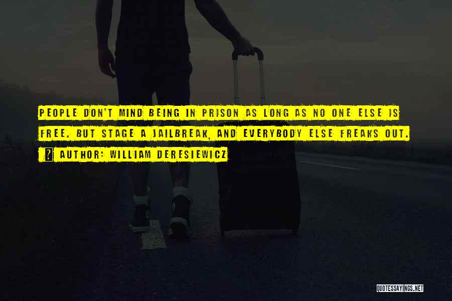 William Deresiewicz Quotes: People Don't Mind Being In Prison As Long As No One Else Is Free. But Stage A Jailbreak, And Everybody
