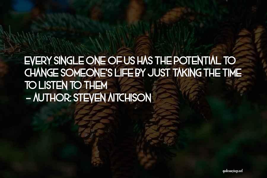 Steven Aitchison Quotes: Every Single One Of Us Has The Potential To Change Someone's Life By Just Taking The Time To Listen To