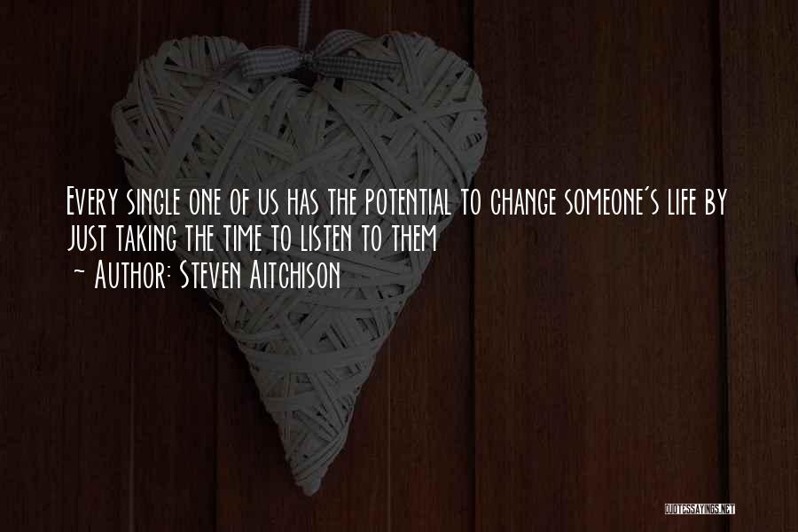 Steven Aitchison Quotes: Every Single One Of Us Has The Potential To Change Someone's Life By Just Taking The Time To Listen To