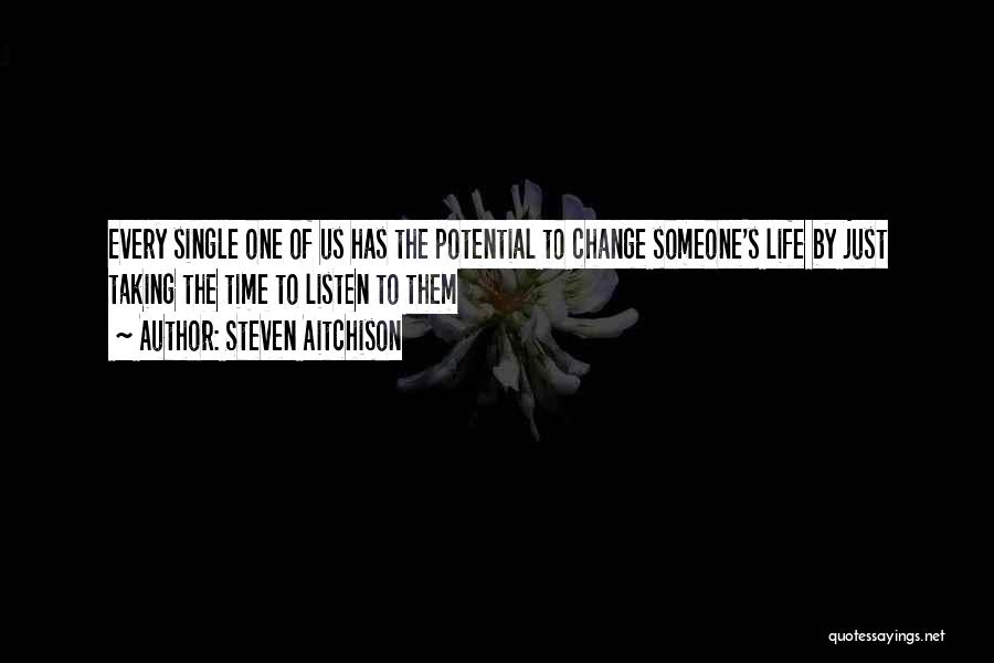 Steven Aitchison Quotes: Every Single One Of Us Has The Potential To Change Someone's Life By Just Taking The Time To Listen To