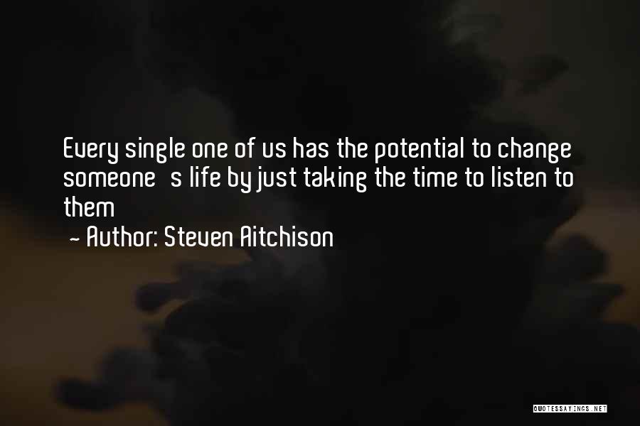 Steven Aitchison Quotes: Every Single One Of Us Has The Potential To Change Someone's Life By Just Taking The Time To Listen To