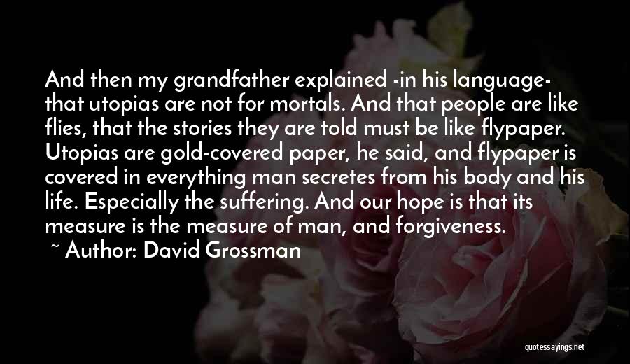 David Grossman Quotes: And Then My Grandfather Explained -in His Language- That Utopias Are Not For Mortals. And That People Are Like Flies,