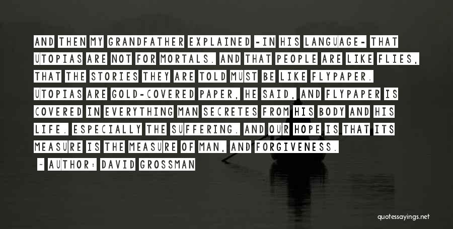 David Grossman Quotes: And Then My Grandfather Explained -in His Language- That Utopias Are Not For Mortals. And That People Are Like Flies,