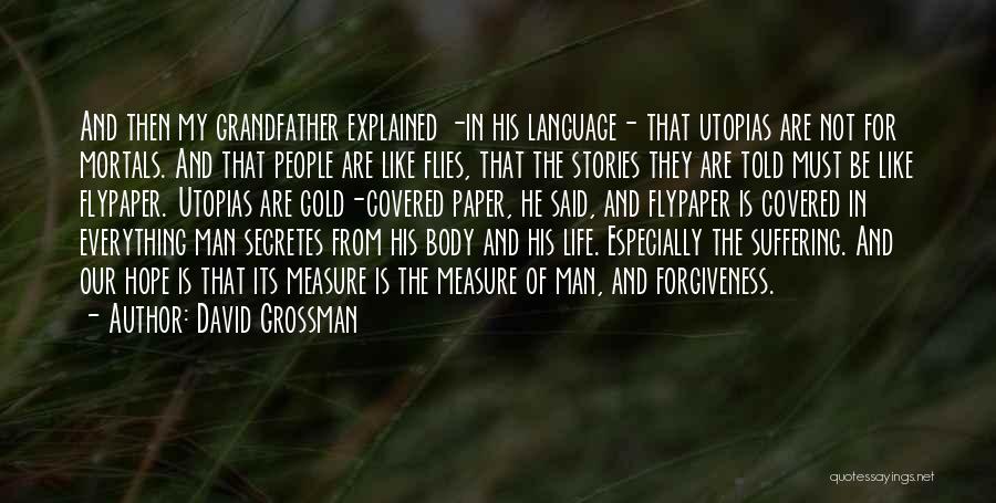 David Grossman Quotes: And Then My Grandfather Explained -in His Language- That Utopias Are Not For Mortals. And That People Are Like Flies,