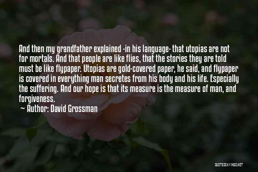 David Grossman Quotes: And Then My Grandfather Explained -in His Language- That Utopias Are Not For Mortals. And That People Are Like Flies,