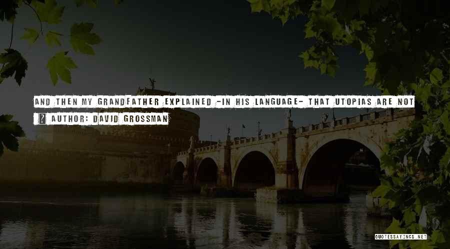 David Grossman Quotes: And Then My Grandfather Explained -in His Language- That Utopias Are Not For Mortals. And That People Are Like Flies,