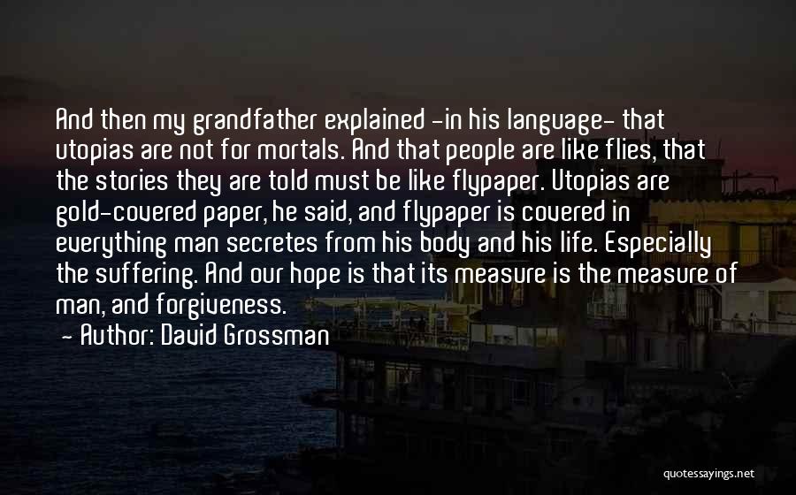 David Grossman Quotes: And Then My Grandfather Explained -in His Language- That Utopias Are Not For Mortals. And That People Are Like Flies,