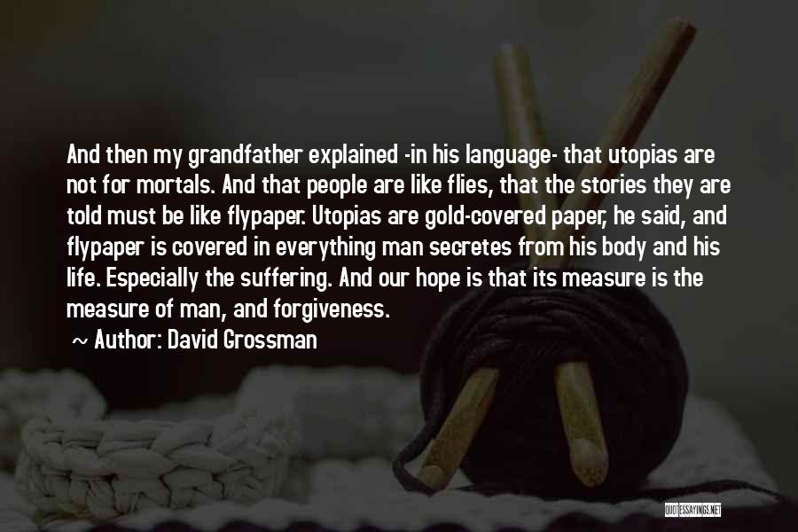 David Grossman Quotes: And Then My Grandfather Explained -in His Language- That Utopias Are Not For Mortals. And That People Are Like Flies,