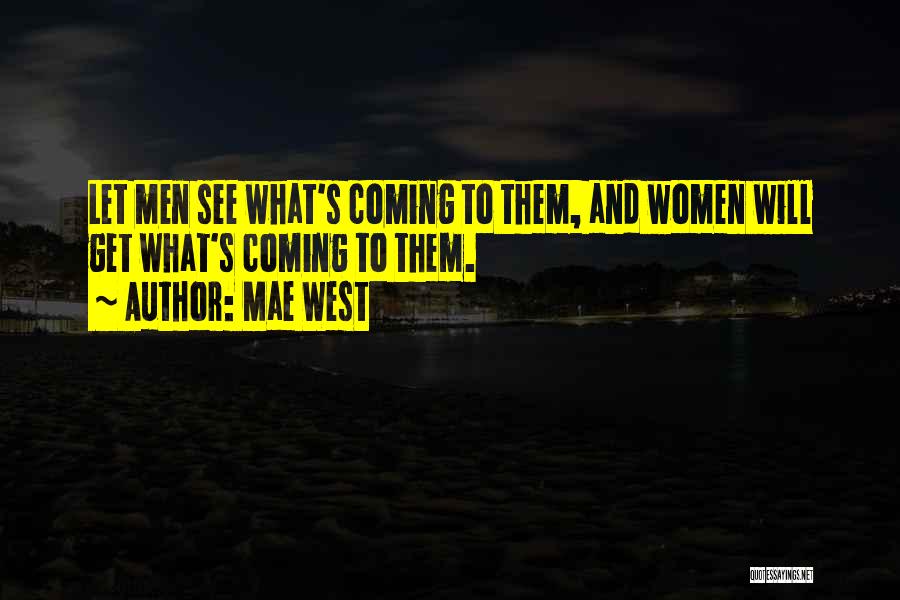 Mae West Quotes: Let Men See What's Coming To Them, And Women Will Get What's Coming To Them.