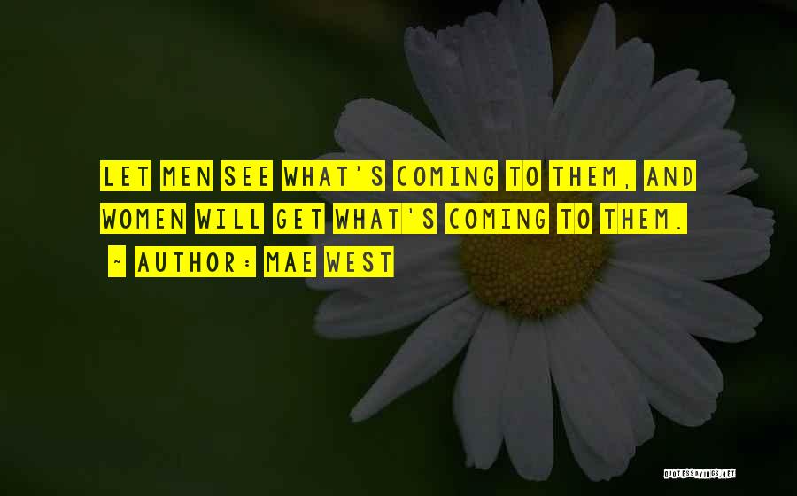 Mae West Quotes: Let Men See What's Coming To Them, And Women Will Get What's Coming To Them.