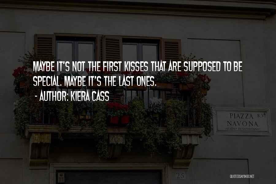 Kiera Cass Quotes: Maybe It's Not The First Kisses That Are Supposed To Be Special. Maybe It's The Last Ones.