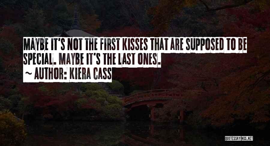 Kiera Cass Quotes: Maybe It's Not The First Kisses That Are Supposed To Be Special. Maybe It's The Last Ones.