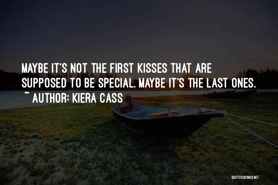 Kiera Cass Quotes: Maybe It's Not The First Kisses That Are Supposed To Be Special. Maybe It's The Last Ones.