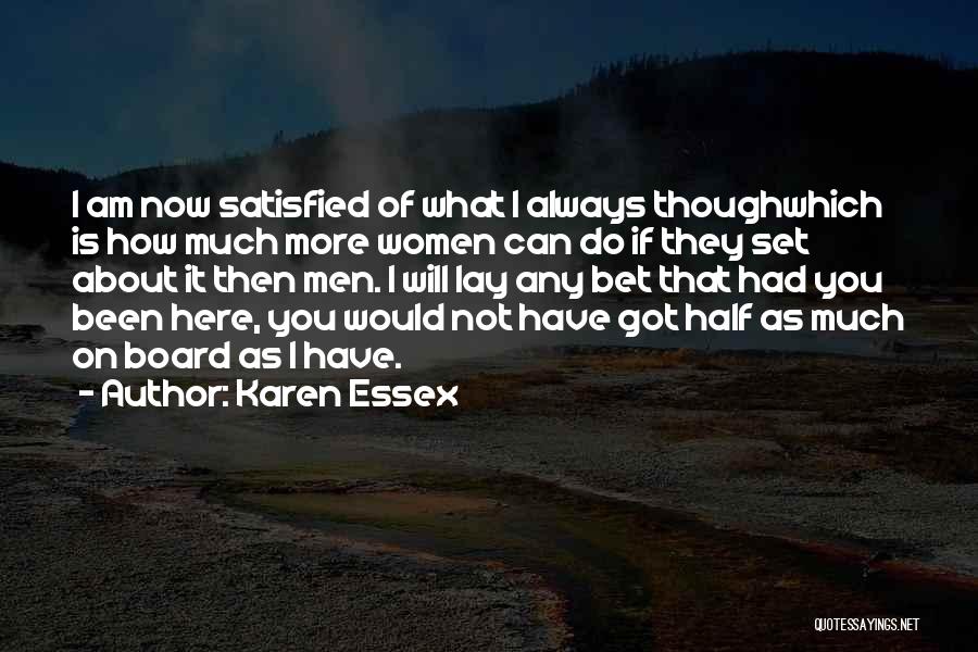 Karen Essex Quotes: I Am Now Satisfied Of What I Always Thoughwhich Is How Much More Women Can Do If They Set About