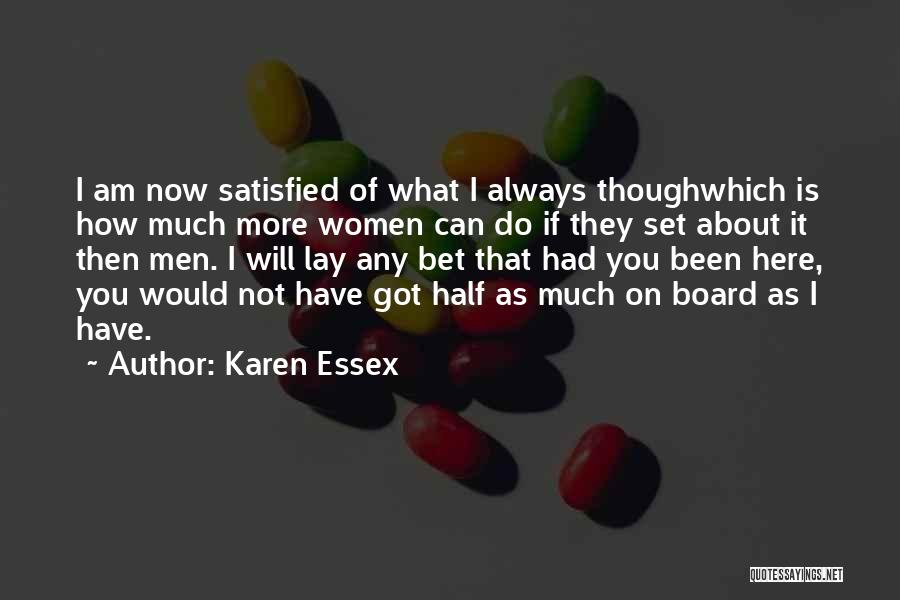 Karen Essex Quotes: I Am Now Satisfied Of What I Always Thoughwhich Is How Much More Women Can Do If They Set About