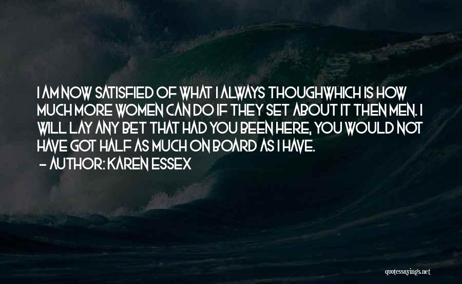 Karen Essex Quotes: I Am Now Satisfied Of What I Always Thoughwhich Is How Much More Women Can Do If They Set About