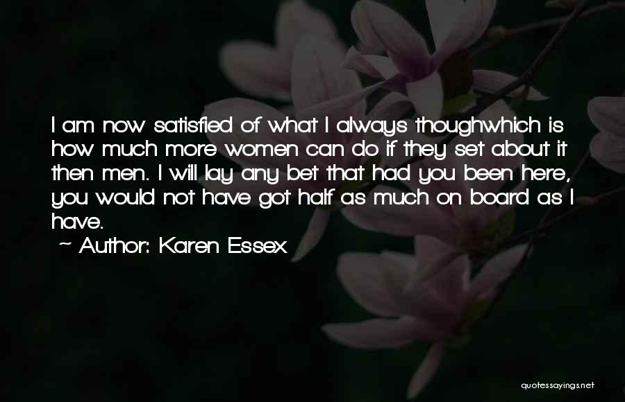 Karen Essex Quotes: I Am Now Satisfied Of What I Always Thoughwhich Is How Much More Women Can Do If They Set About