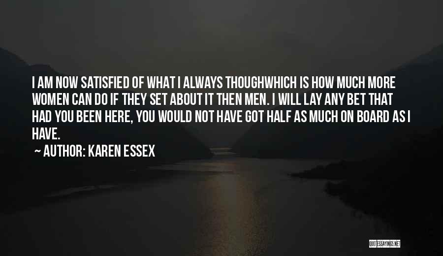 Karen Essex Quotes: I Am Now Satisfied Of What I Always Thoughwhich Is How Much More Women Can Do If They Set About