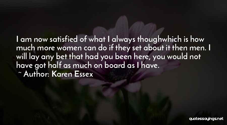 Karen Essex Quotes: I Am Now Satisfied Of What I Always Thoughwhich Is How Much More Women Can Do If They Set About