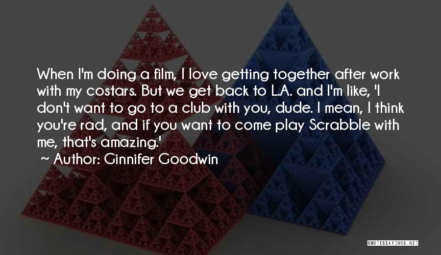 Ginnifer Goodwin Quotes: When I'm Doing A Film, I Love Getting Together After Work With My Costars. But We Get Back To L.a.