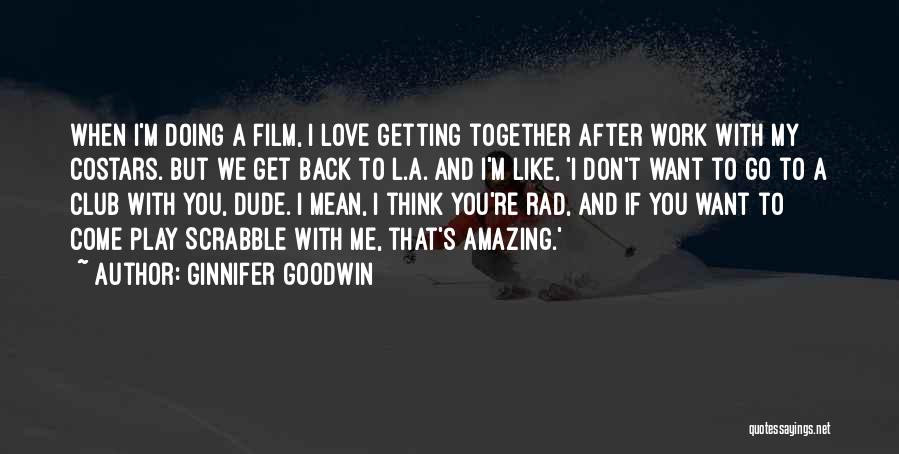 Ginnifer Goodwin Quotes: When I'm Doing A Film, I Love Getting Together After Work With My Costars. But We Get Back To L.a.