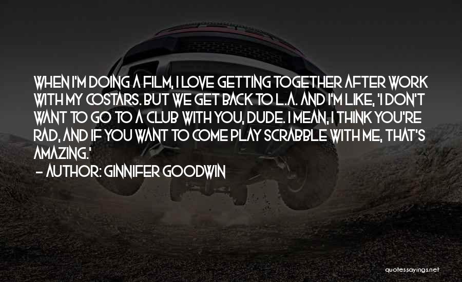 Ginnifer Goodwin Quotes: When I'm Doing A Film, I Love Getting Together After Work With My Costars. But We Get Back To L.a.